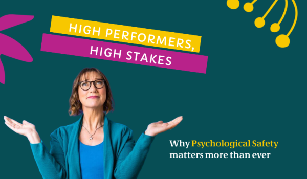 High Performers, High Stakes: Why Psychological Safety Matters More Than Ever